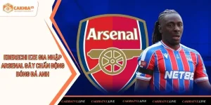 Eberechi Eze gia nhập Arsenal